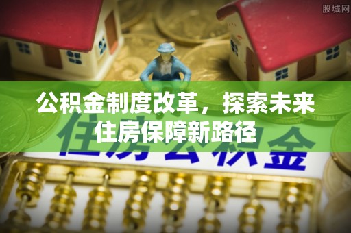 员山公积金制度改革，探索未来住房保障新路径