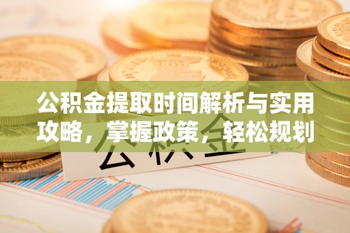 员山公积金提取时间解析与实用攻略，掌握政策，轻松规划未来