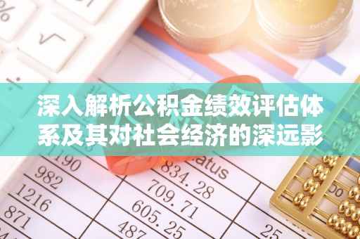 员山深入解析公积金绩效评估体系及其对社会经济的深远影响