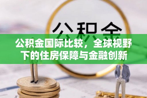 员山公积金国际比较，全球视野下的住房保障与金融创新