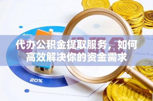 员山代办公积金提取服务，如何高效解决你的资金需求
