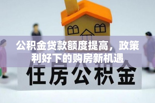 员山公积金贷款额度提高，政策利好下的购房新机遇