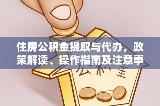 员山住房公积金提取与代办，政策解读、操作指南及注意事项