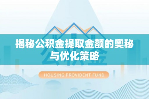 员山揭秘公积金提取金额的奥秘与优化策略