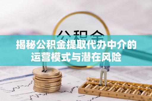 员山揭秘公积金提取代办中介的运营模式与潜在风险