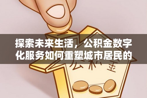 员山探索未来生活，公积金数字化服务如何重塑城市居民的便利体验