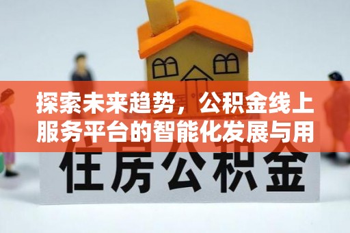 员山探索未来趋势，公积金线上服务平台的智能化发展与用户便利性提升