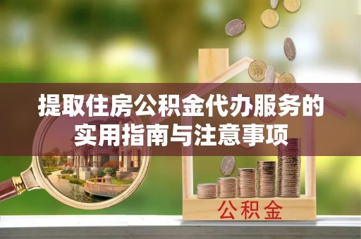 员山提取住房公积金代办服务的实用指南与注意事项