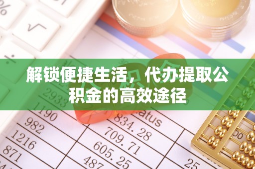员山解锁便捷生活，代办提取公积金的高效途径