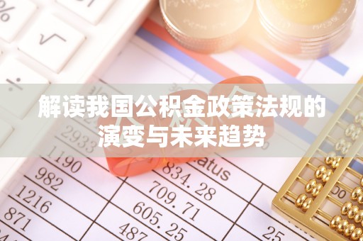 员山解读我国公积金政策法规的演变与未来趋势